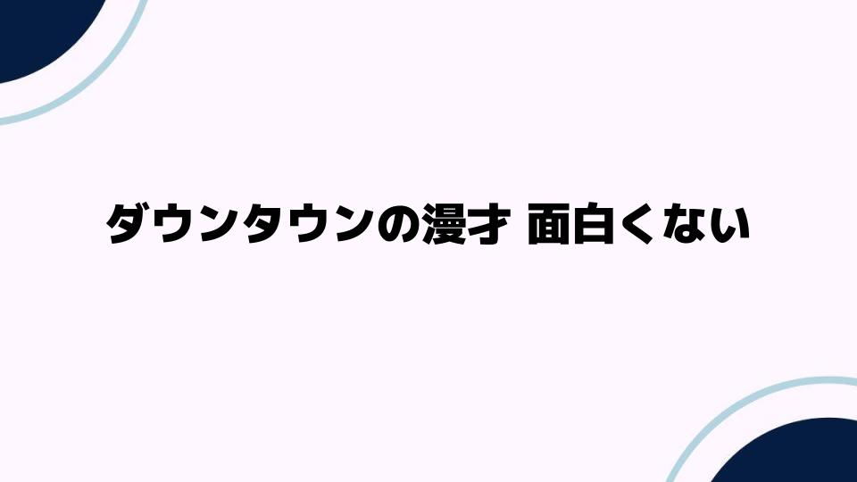 ダウンタウンの漫才が面白くない理由とは